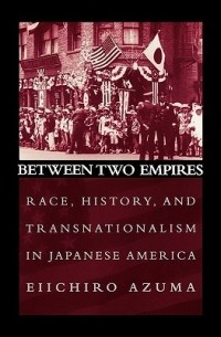 Эйичиро Адзума - Between Two Empires: Race, History, and Transnationalism in Japanese America