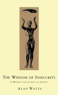 Алан Уотс - Wisdom Of Insecurity. A Message for an Age of Anxiety
