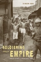 Симеон Мэн - Soldiering Through Empire: Race and the Making of the Decolonizing Pacific