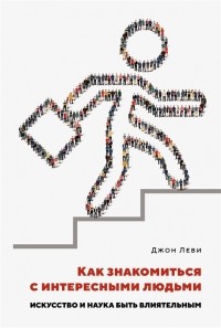 Джон Леви - Как знакомиться с интересными людьми: Искусство и наука быть влиятельным
