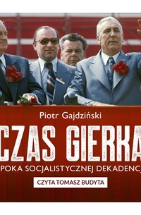 Piotr Gajdziński - Czas Gierka. Epoka socjalistycznej dekadencji (audiobook)