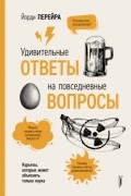 Йорди Перейра - Удивительные ответы на повседневные вопросы. Курьезы, которые может объяснить только наука