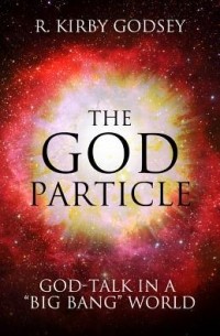 Рэли Кирби Годси - The God Particle: God Talk in a “Big Bang” World