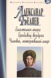 Александр Беляев - Властелин мира. Продавец воздуха. Человек, потерявший лицо (сборник)