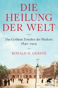 Рональд Д. Герсте - Die Heilung der Welt: Das Goldene Zeitalter der Medizin 1840-1914