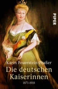 Karin Feuerstein-Praßer - Die deutschen Kaiserinnen 1871-1918
