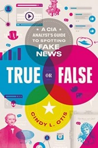 Cindy L. Otis - True or False: A CIA Analyst's Guide to Spotting Fake News
