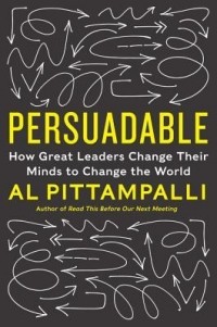 Al Pittampalli - Persuadable: How Great Leaders Change Their Minds to Change the World