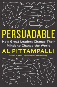 Al Pittampalli - Persuadable: How Great Leaders Change Their Minds to Change the World