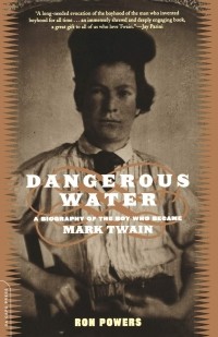 Рон Пауэрс - Dangerous Water. A Biography Of The Boy Who Became Mark Twain