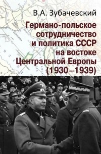 Виктор Зубачевский - Германо-польское сотрудничество и политика СССР на востоке Центральной Европы (1930 - 1939)