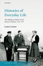 Лаура Картер - Histories of Everyday Life: The Making of Popular Social History in Britain, 1918-1979