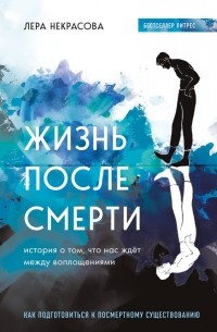 Лера Некрасова - Жизнь после смерти. История о том, что нас ждёт между воплощениями