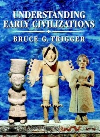 Bruce G. Trigger - Understanding Early Civilizations: A Comparative Study