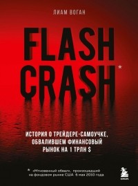 Лиам Воган - Flash Crash. История о трейдере-самоучке, обвалившем финансовый рынок на 1 трлн $