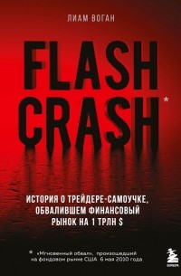 Лиам Воган - Flash Crash. История о трейдере-самоучке, обвалившем финансовый рынок на 1 трлн $