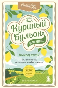 Куриный бульон для души. Выход есть! 101 история о том, как преодолеть любые трудности