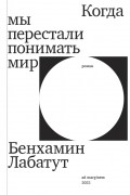 Бенхамин Лабатут - Когда мы перестали понимать мир