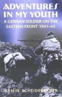 Армин Шейдербауэр - Adventures in My Youth: A German Soldier on the Eastern Front 1941-45