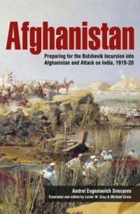 Андрей Снесарев - Afghanistan: Preparing For The Bolshevik Incursion into Afghanistan and Attack on India 1919-20