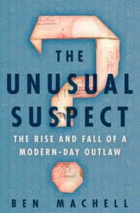 Бен Мачелл - The Unusual Suspect: The Rise and Fall of a Modern Day Outlaw