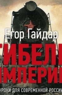 Егор Гайдар - Гибель империи. Уроки для современной России