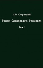 Александр Островский - Россия. Самодержавие. Революция. Том I