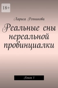 Лариса Репникова - Реальные сны нереальной провинциалки. Книга 1