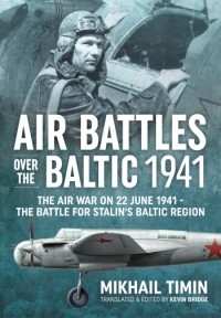 Михаил Тимин - Air Battles Over The Baltic 1941: The Air War on 22 June 1941 – The Battle for Stalin's Baltic Region