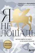 Я не лошадь. 100 самых частых вопросов врачу-психотерапевту
