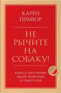 Карен Прайор - Не рычите на собаку! Книга о дрессировке людей, животных и самого себя