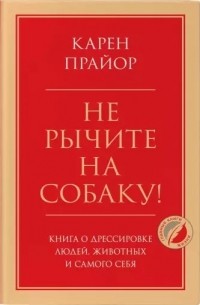 Не рычите на собаку! Книга о дрессировке людей, животных и самого себя