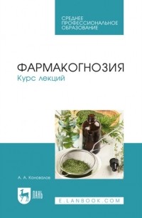 А. А. Коновалов - Фармакогнозия. Курс лекций. Учебное пособие для СПО