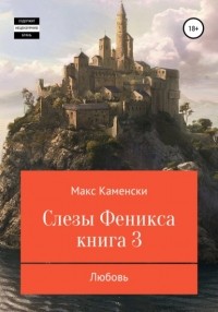 Макс Каменски - Слезы Феникса. Книга 3. Любовь