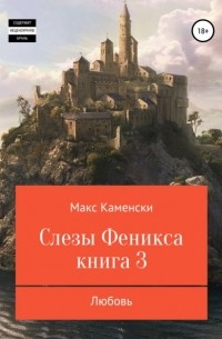 Макс Каменски - Слезы Феникса. Книга 3. Любовь