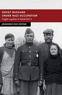 Johannes Due Enstad - Soviet Russians under Nazi Occupation: Fragile Loyalties in World War II