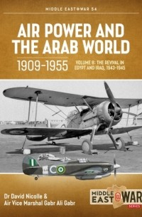  - Air Power and the Arab World 1909-1955. Volume 8: Arab Air Forces and a New World Order, 1943-1946