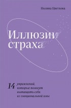 Полина Цветкова - Иллюзии страха. 14 упражнений, которые помогут вытащить себя из эмоциональной ямы