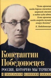 Константин Победоносцев - Россия, которую мы теряем. О гибельном влиянии Запада