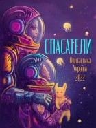 без автора - Спасатели. Фантастика Украины 2022 (сборник)