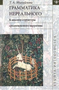 Татьяна Михайлова - Грамматика нереального: к анализу структуры средневекового нарратива