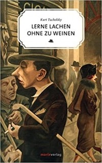 Курт Тухольский - Lerne lachen ohne zu weinen