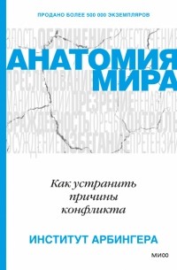 Институт Арбингера - Анатомия мира. Как устранить причины конфликта