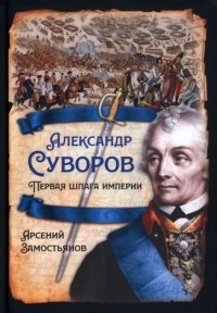 Арсений Замостьянов - Александр Суворов. Первая шпага империи