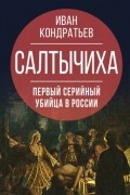 Иван Кондратьев - Салтычиха. Первый серийный убийца в России