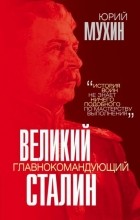 Юрий Мухин - Великий главнокомандующий И. В. Сталин