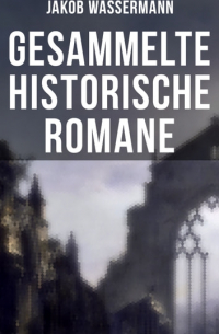 Jakob Wassermann - Gesammelte historische Romane von Jakob Wassermann