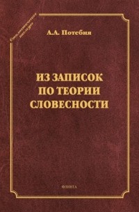 Александр Потебня - Из записок по теории словесности. Поэзия и проза. Тропы и фигуры. Мышление поэтическое и мифическое. Приложения