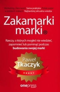 Paweł Tkaczyk - Zakamarki marki. Rzeczy, o kt?rych mogłeś nie wiedzieć, zapomnieć lub pominąć podczas budowania swojej marki