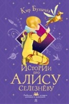 Кир Булычёв - Истории про Алису Селезневу (сборник)
